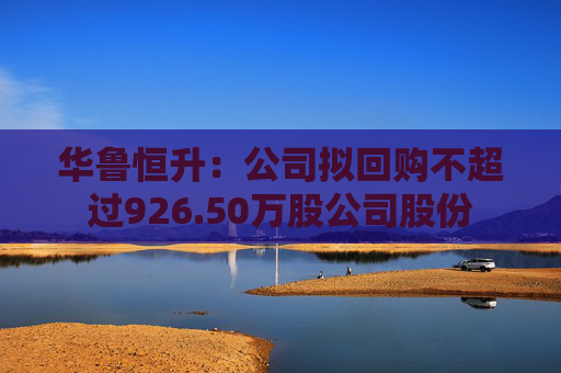 华鲁恒升：公司拟回购不超过926.50万股公司股份