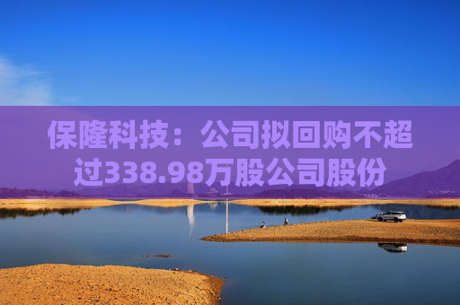 保隆科技：公司拟回购不超过338.98万股公司股份