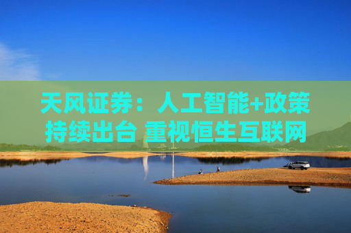 天风证券：人工智能+政策持续出台 重视恒生互联网
