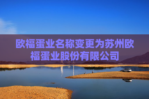 欧福蛋业名称变更为苏州欧福蛋业股份有限公司