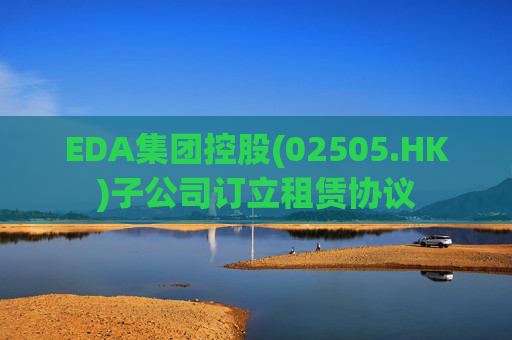 EDA集团控股(02505.HK)子公司订立租赁协议  第1张