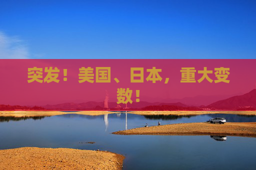 突发！美国、日本，重大变数！  第1张