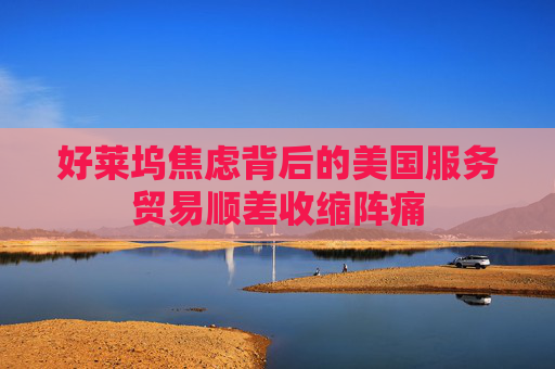 好莱坞焦虑背后的美国服务贸易顺差收缩阵痛  第1张