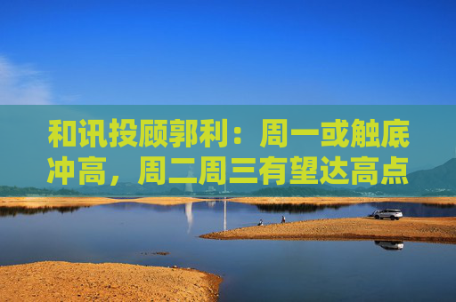 和讯投顾郭利：周一或触底冲高，周二周三有望达高点