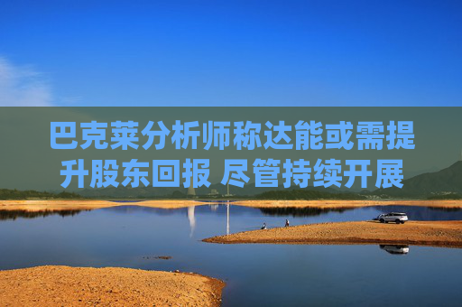 巴克莱分析师称达能或需提升股东回报 尽管持续开展小规模并购