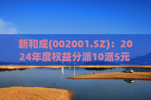 新和成(002001.SZ)：2024年度权益分派10派5元 股权登记日5月20日