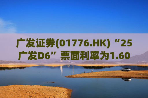 广发证券(01776.HK)“25广发D6”票面利率为1.60%