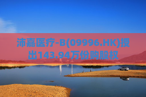 沛嘉医疗-B(09996.HK)授出143.94万份购股权