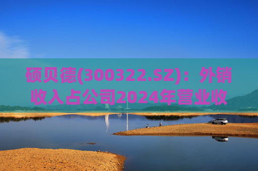 硕贝德(300322.SZ)：外销收入占公司2024年营业收入23.26%