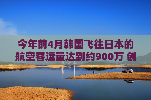 今年前4月韩国飞往日本的航空客运量达到约900万 创历史新高  第1张