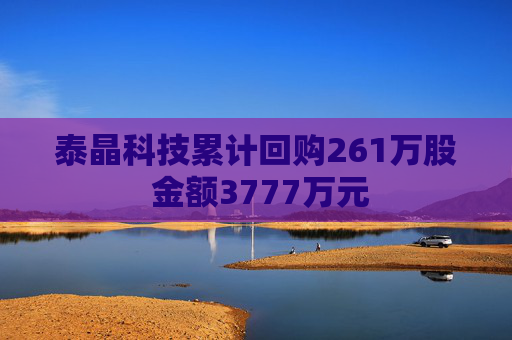 泰晶科技累计回购261万股 金额3777万元