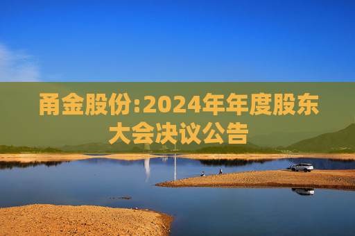甬金股份:2024年年度股东大会决议公告