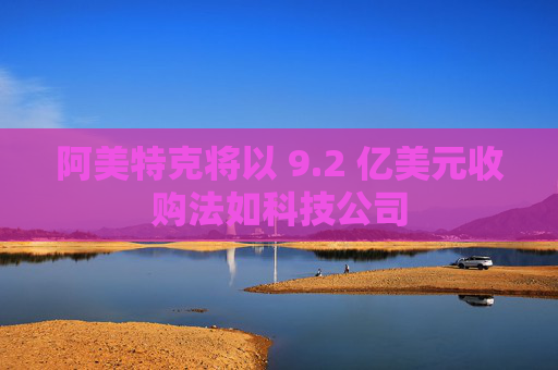 阿美特克将以 9.2 亿美元收购法如科技公司