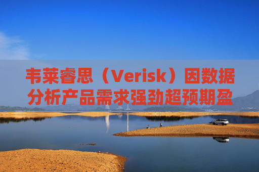 韦莱睿思（Verisk）因数据分析产品需求强劲超预期盈利