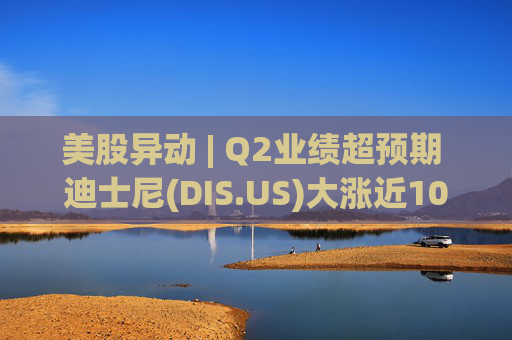 美股异动 | Q2业绩超预期 迪士尼(DIS.US)大涨近10%