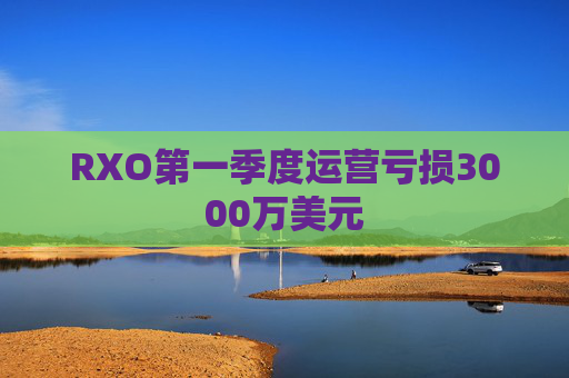 RXO第一季度运营亏损3000万美元  第1张