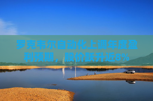罗克韦尔自动化上调年度盈利预期，股价跃升近8%