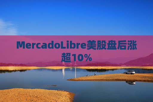 MercadoLibre美股盘后涨超10%