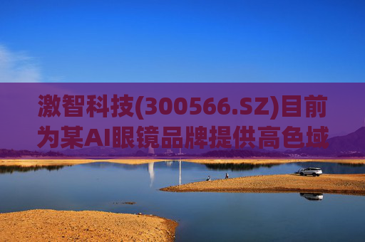 激智科技(300566.SZ)目前为某AI眼镜品牌提供高色域解决方案，尚未量产