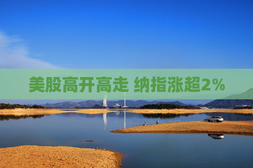 美股高开高走 纳指涨超2%