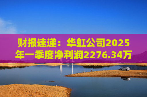 财报速递：华虹公司2025年一季度净利润2276.34万元