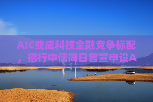 AIC或成科技金融竞争标配，招行中信同日官宣申设AIC，会否形成“鱼贯”效应？