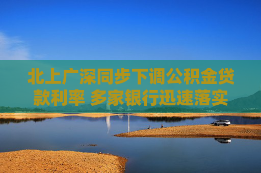 北上广深同步下调公积金贷款利率 多家银行迅速落实新政