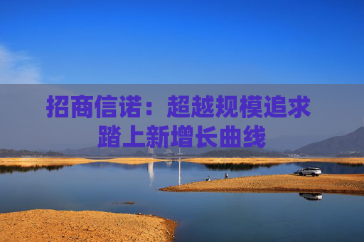 招商信诺：超越规模追求 踏上新增长曲线