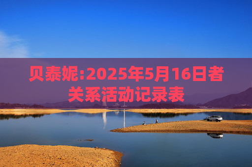 贝泰妮:2025年5月16日者关系活动记录表