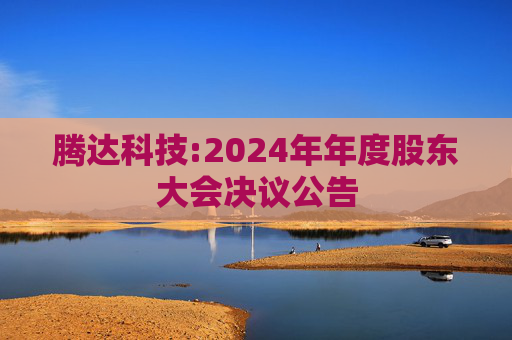 腾达科技:2024年年度股东大会决议公告
