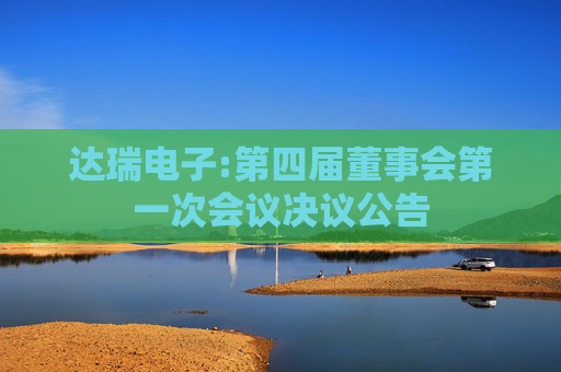 达瑞电子:第四届董事会第一次会议决议公告
