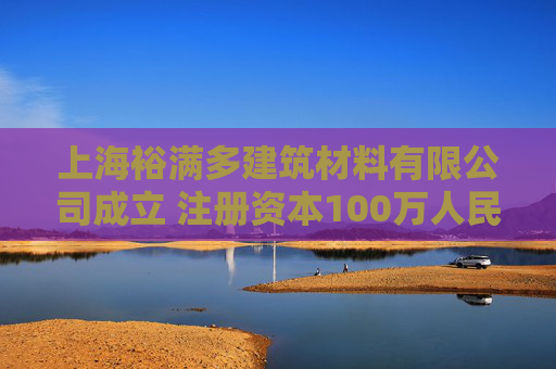 上海裕满多建筑材料有限公司成立 注册资本100万人民币
