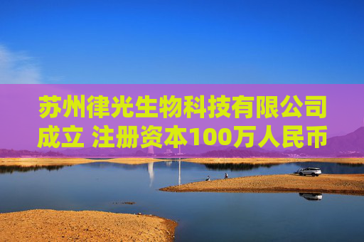 苏州律光生物科技有限公司成立 注册资本100万人民币