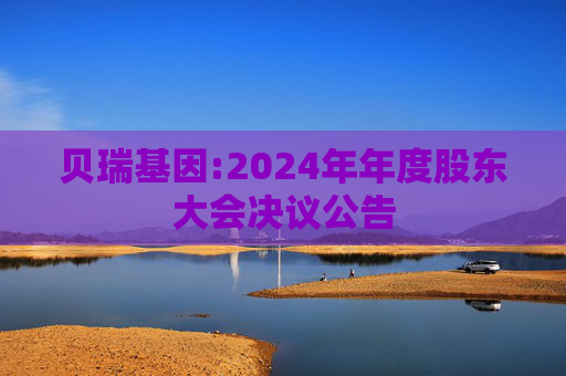 贝瑞基因:2024年年度股东大会决议公告