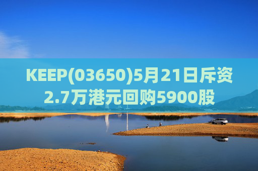 KEEP(03650)5月21日斥资2.7万港元回购5900股
