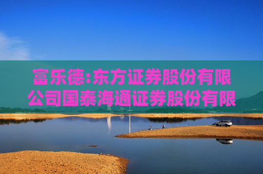 富乐德:东方证券股份有限公司国泰海通证券股份有限公司关于安徽富乐德科技发展股份有限公司发行股份、可转换公司债券购买资产并募集配套资金暨关联交易之独立财务顾问报告（上会稿）