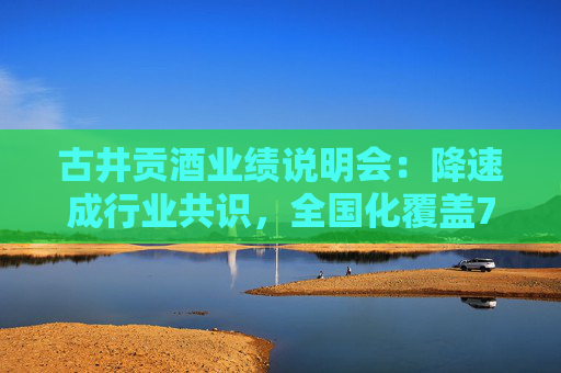 古井贡酒业绩说明会：降速成行业共识，全国化覆盖70%+，省内外比例6:4