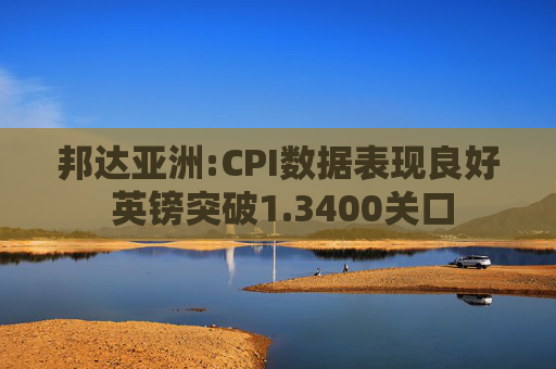 邦达亚洲:CPI数据表现良好 英镑突破1.3400关口