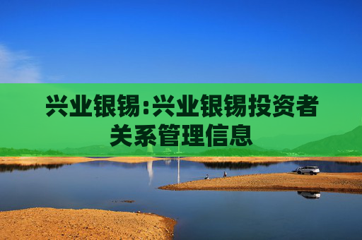 兴业银锡:兴业银锡投资者关系管理信息