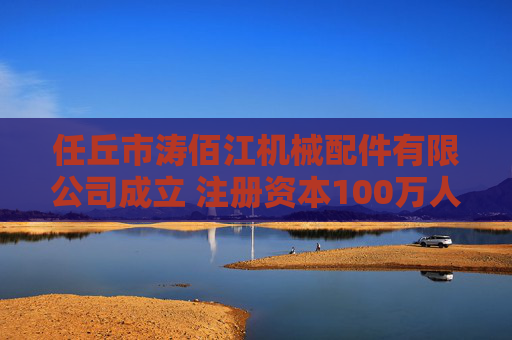 任丘市涛佰江机械配件有限公司成立 注册资本100万人民币