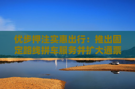优步押注实惠出行：推出固定路线拼车服务并扩大通票范围