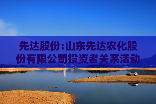 先达股份:山东先达农化股份有限公司投资者关系活动记录表