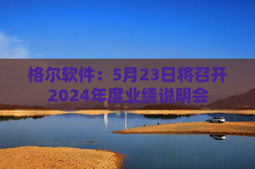 格尔软件：5月23日将召开2024年度业绩说明会