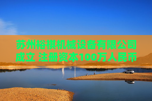 苏州裕祺机械设备有限公司成立 注册资本100万人民币