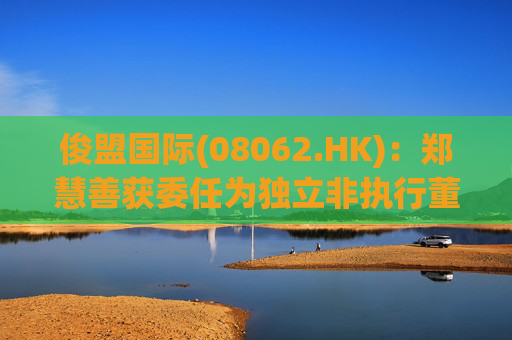 俊盟国际(08062.HK)：郑慧善获委任为独立非执行董事