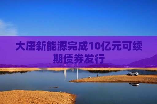 大唐新能源完成10亿元可续期债券发行
