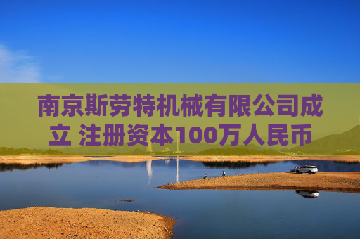 南京斯劳特机械有限公司成立 注册资本100万人民币