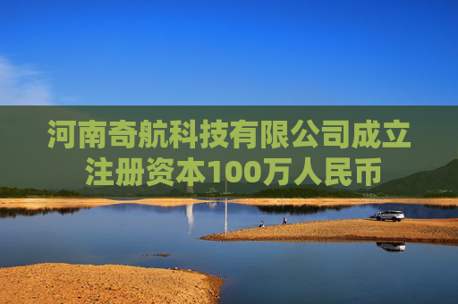 河南奇航科技有限公司成立 注册资本100万人民币
