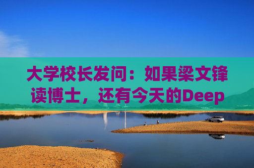 大学校长发问：如果梁文锋读博士，还有今天的DeepSeek吗？