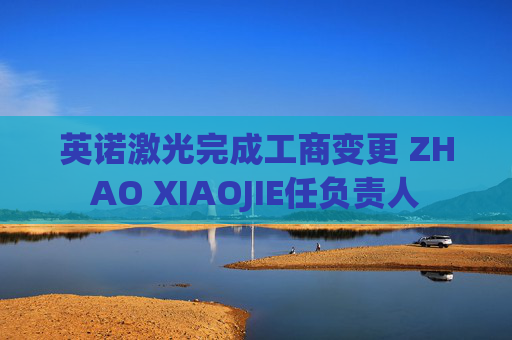 英诺激光完成工商变更 ZHAO XIAOJIE任负责人